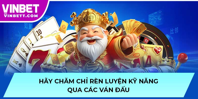 Hãy chăm chỉ rèn luyện kỹ năng qua các ván đấu