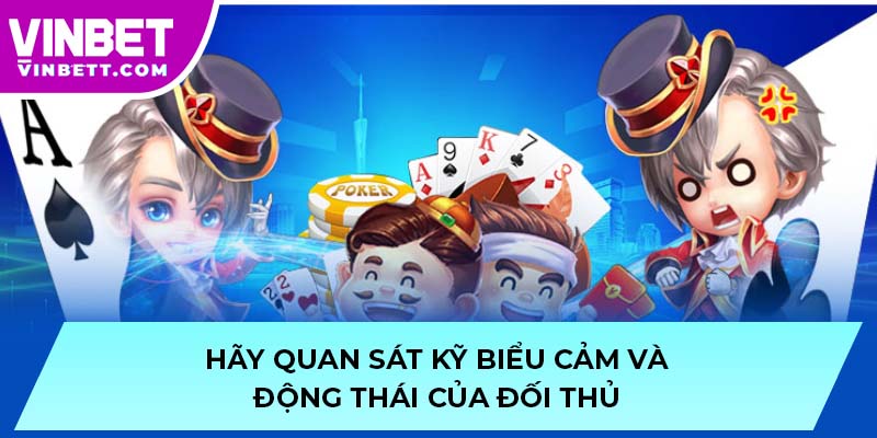 Hãy quan sát kỹ biểu cảm và động thái của đối thủ