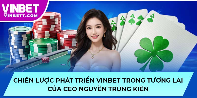 Chiến lược phát triển VINBET trong tương lai của CEO Nguyễn Trung Kiên