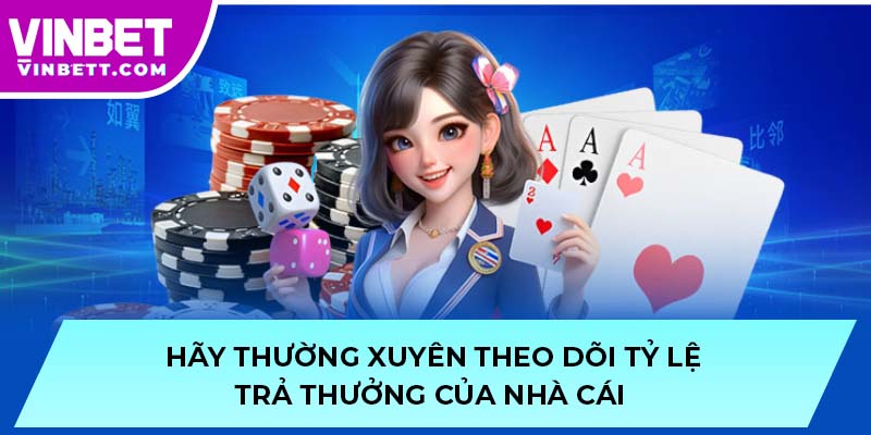Hãy thường xuyên theo dõi tỷ lệ trả thưởng của nhà cái